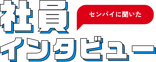 センパイに聞いた 社員インタビュー